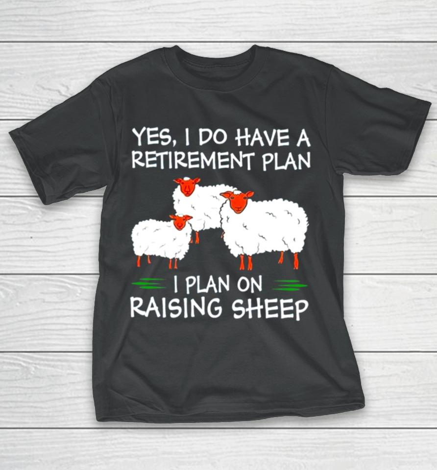 Yes I Do Have A Retirement Plan I Plan On Raising Sheep T-Shirt