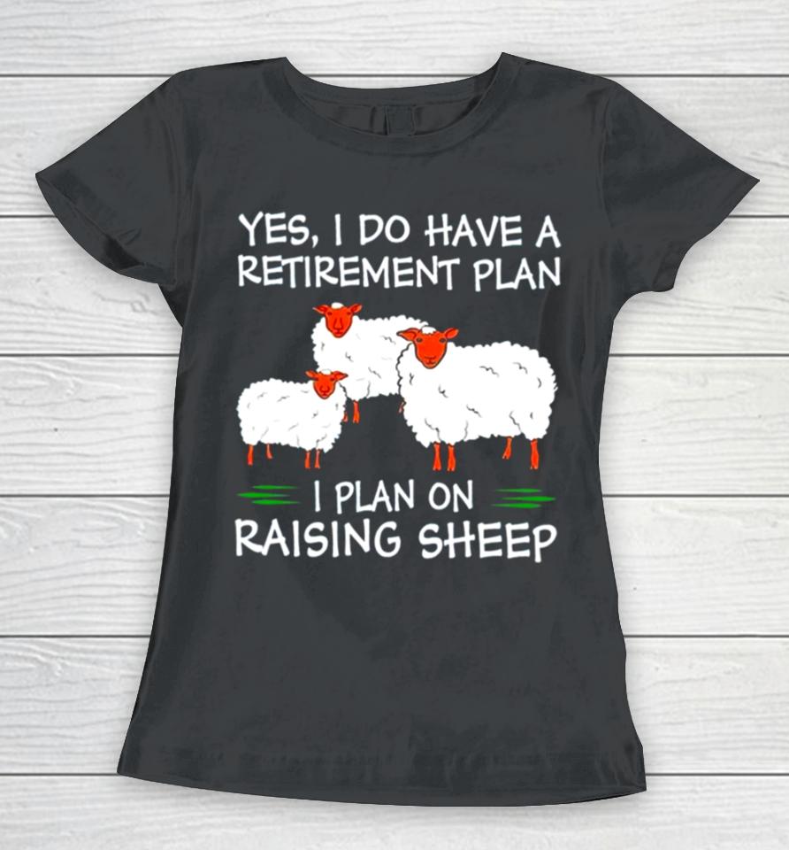 Yes I Do Have A Retirement Plan I Plan On Raising Sheep Women T-Shirt