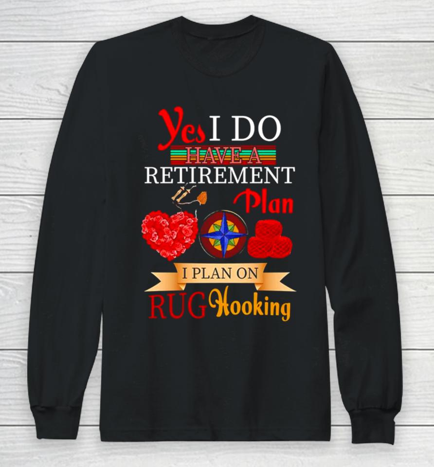 Yes I Do Have A Retirement Plan I Plan On Rug Hooking Long Sleeve T-Shirt