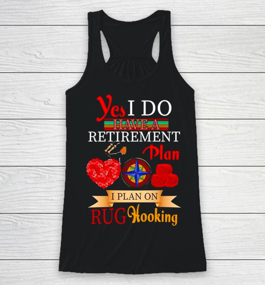 Yes I Do Have A Retirement Plan I Plan On Rug Hooking Racerback Tank