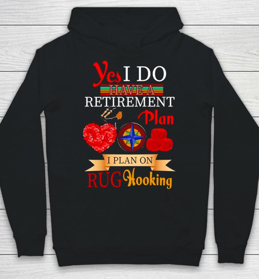 Yes I Do Have A Retirement Plan I Plan On Rug Hooking Hoodie