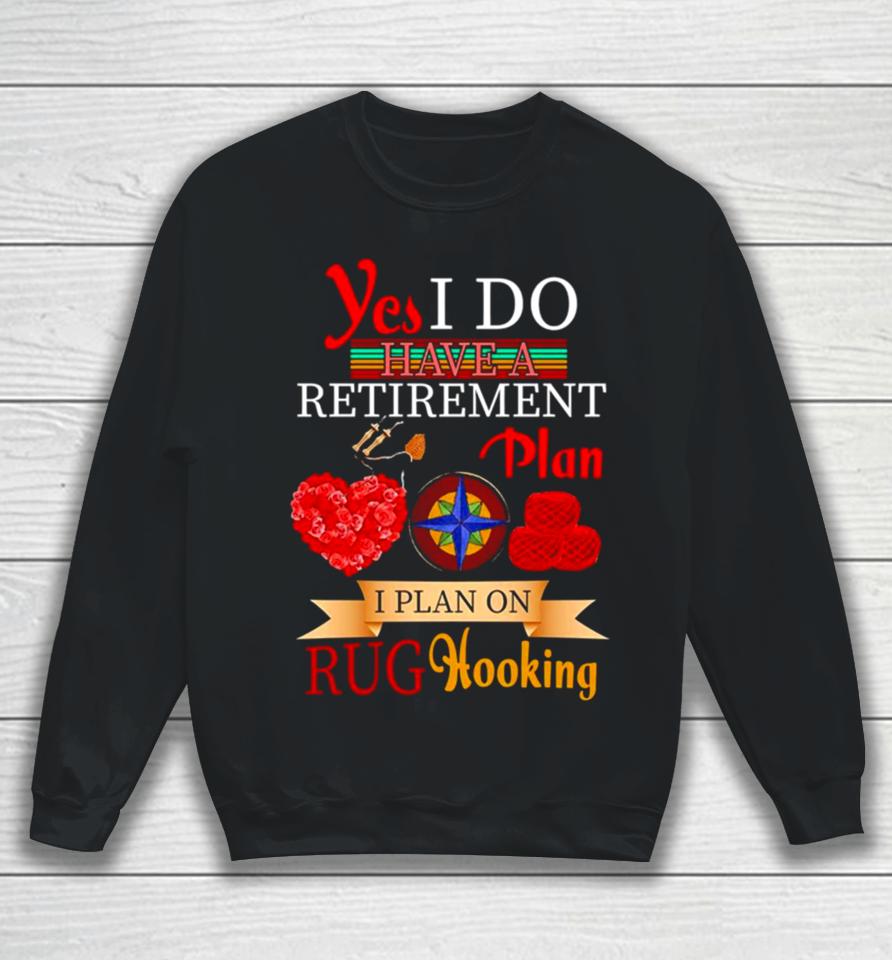 Yes I Do Have A Retirement Plan I Plan On Rug Hooking Sweatshirt