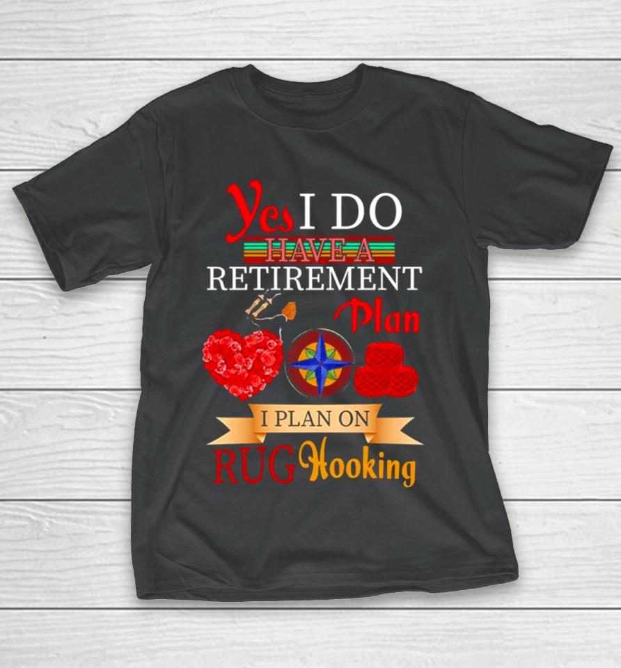 Yes I Do Have A Retirement Plan I Plan On Rug Hooking T-Shirt