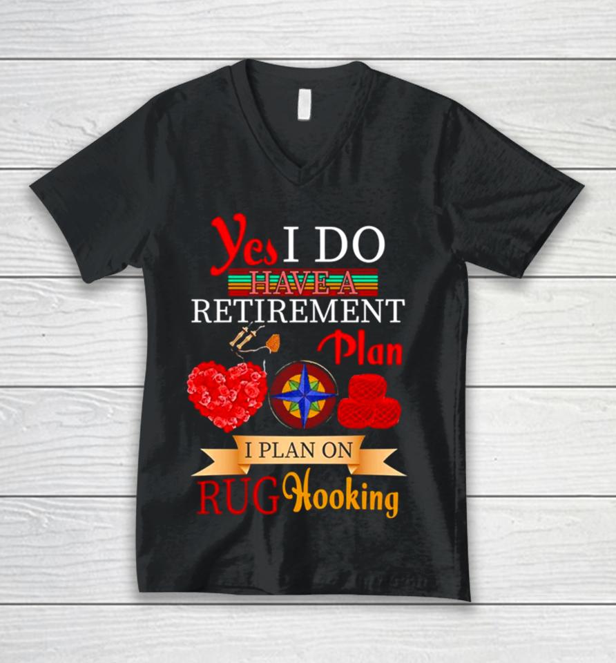 Yes I Do Have A Retirement Plan I Plan On Rug Hooking Unisex V-Neck T-Shirt