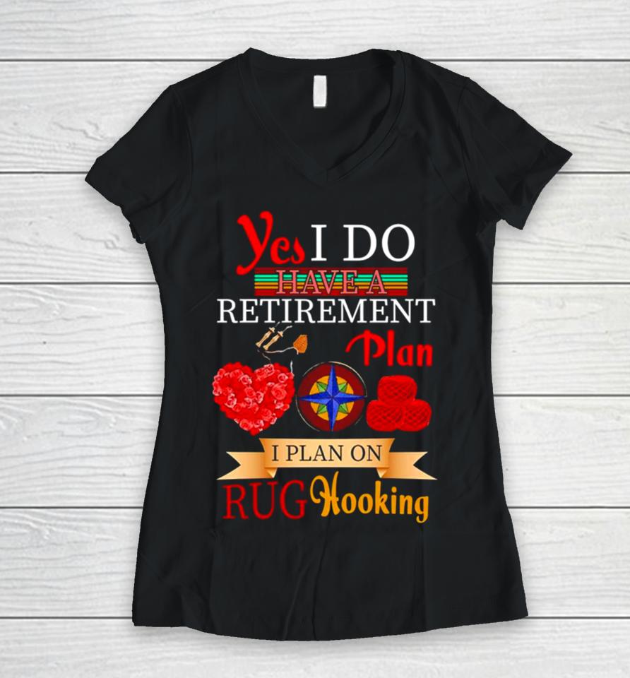 Yes I Do Have A Retirement Plan I Plan On Rug Hooking Women V-Neck T-Shirt