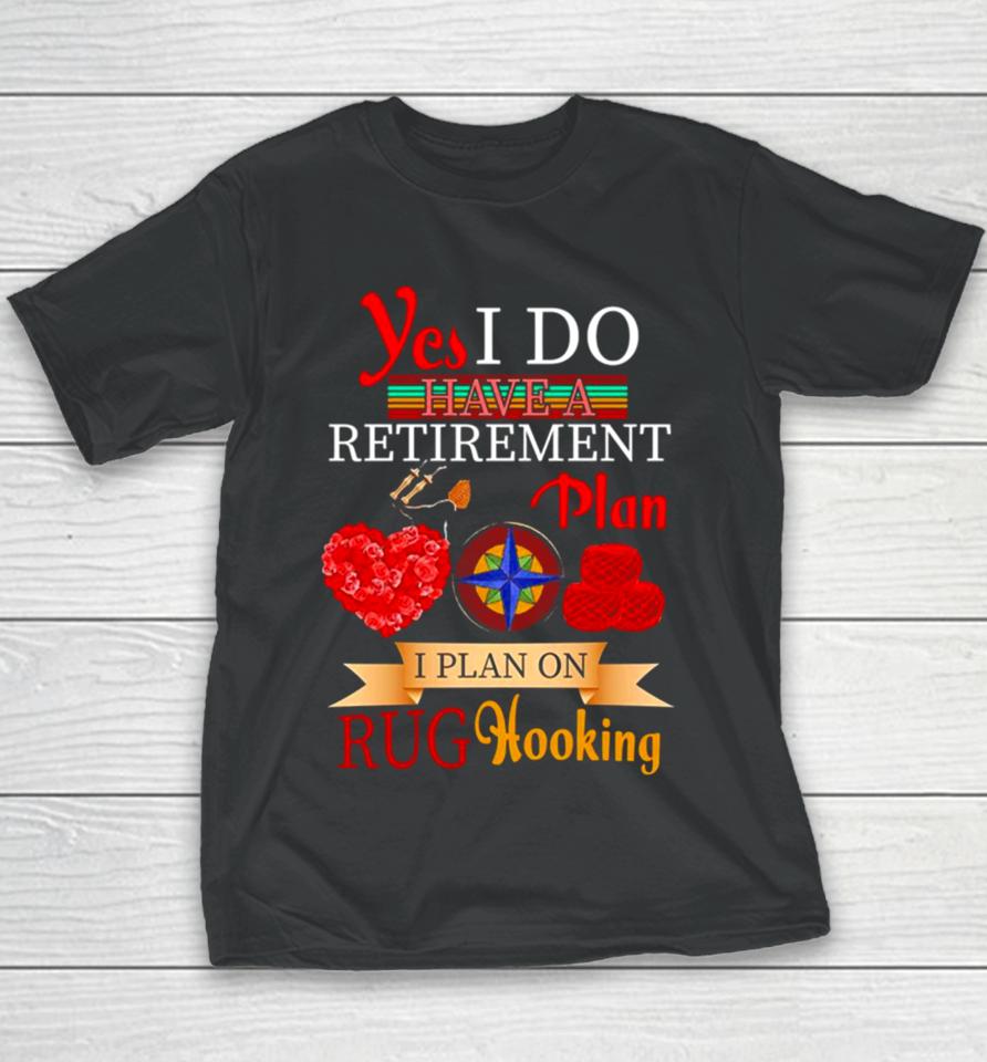 Yes I Do Have A Retirement Plan I Plan On Rug Hooking Youth T-Shirt
