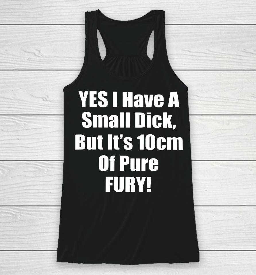 Yes I Have A Small Dick But It's 10 Cm Of Pure Fury Racerback Tank