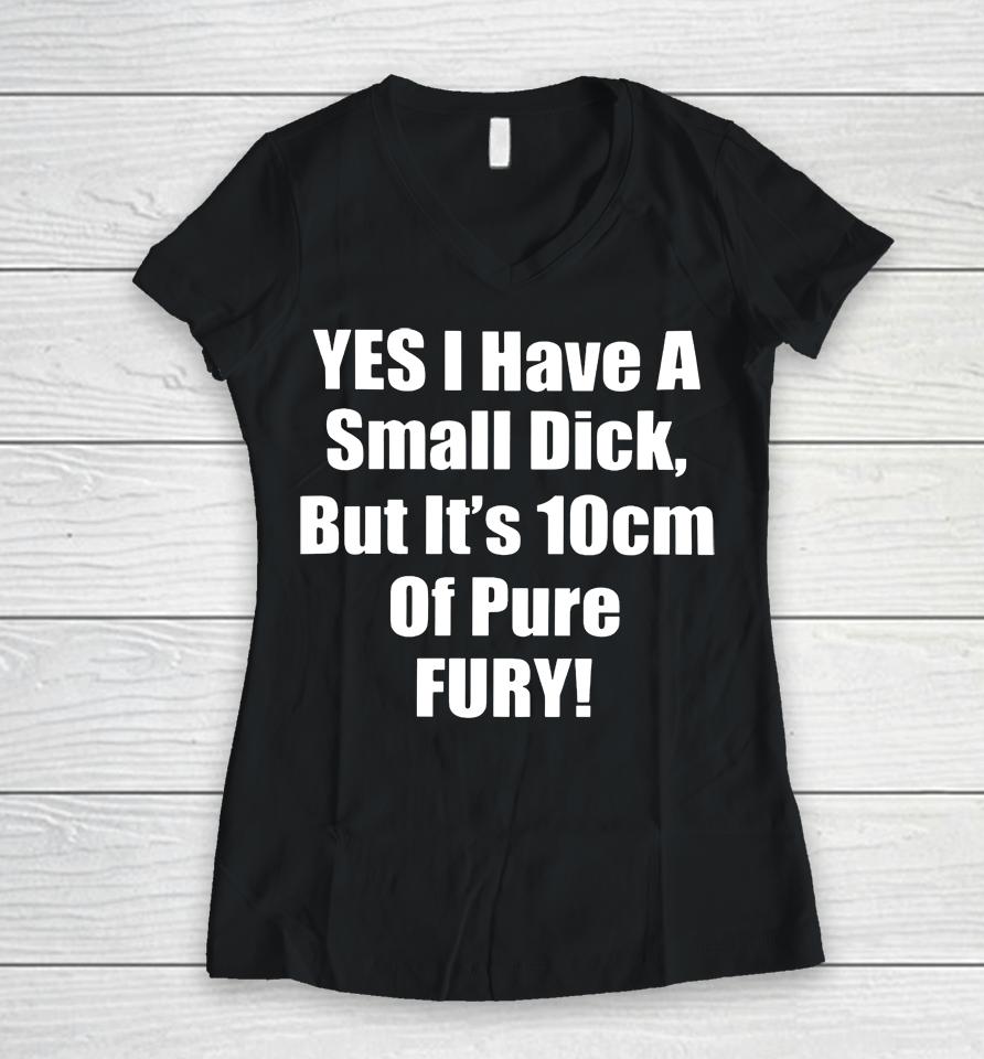 Yes I Have A Small Dick But It's 10 Cm Of Pure Fury Women V-Neck T-Shirt