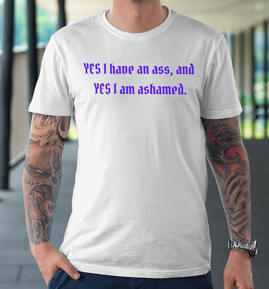 Yes I Have An Ass And Yes I Am Ashamed Premium T-Shirt