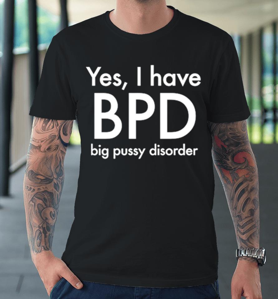 Yes I Have Bpd Big Pussy Disorder Classic Premium T-Shirt