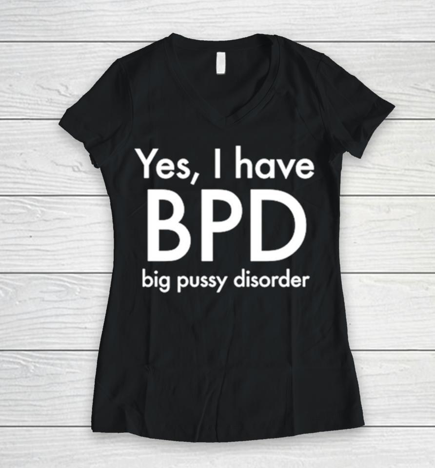 Yes I Have Bpd Big Pussy Disorder Classic Women V-Neck T-Shirt