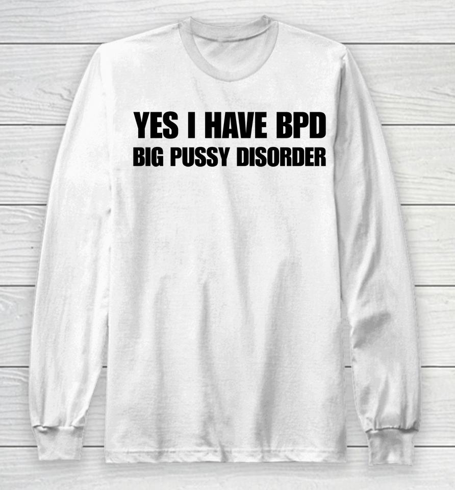 Yes I Have Bpd Big Pussy Disorder Long Sleeve T-Shirt