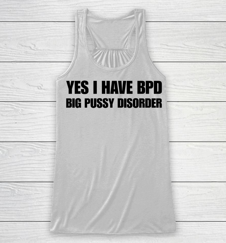 Yes I Have Bpd Big Pussy Disorder Racerback Tank