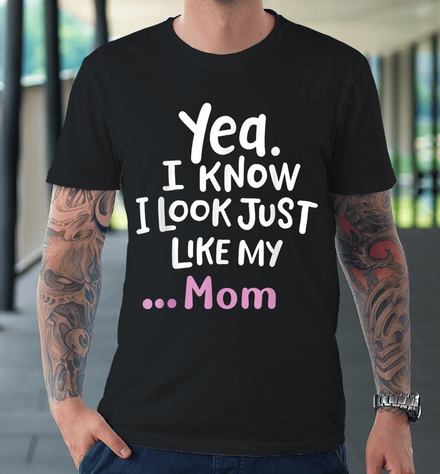 Yes I Know I Look Like My Mom Funny Daughter My Mom Print Premium T-Shirt