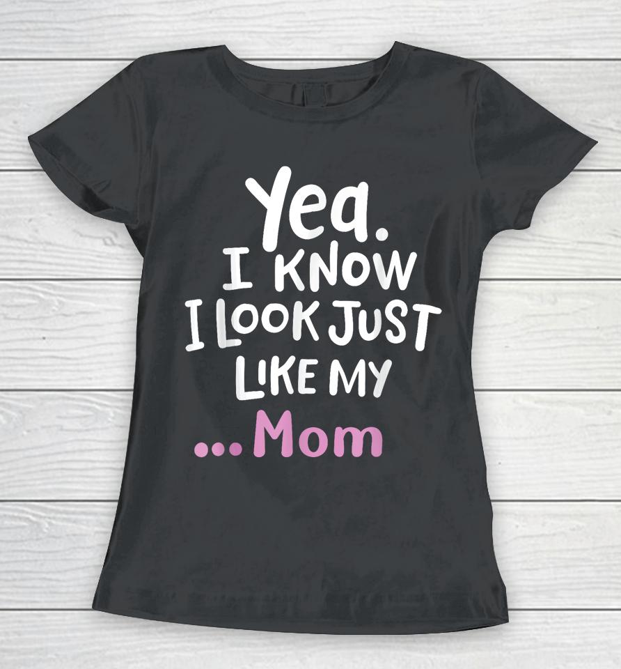 Yes I Know I Look Like My Mom Funny Daughter My Mom Print Women T-Shirt