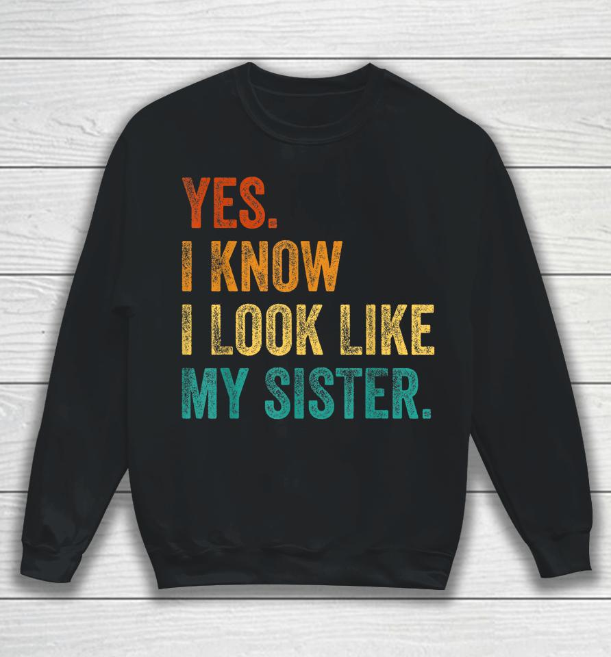 Yes I Know I Look Like My Sister Sweatshirt
