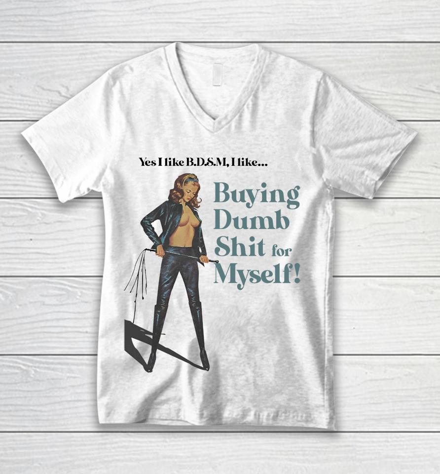 Yes I Like Bdsm I Like Buying Dumb Shit For Myself Unisex V-Neck T-Shirt
