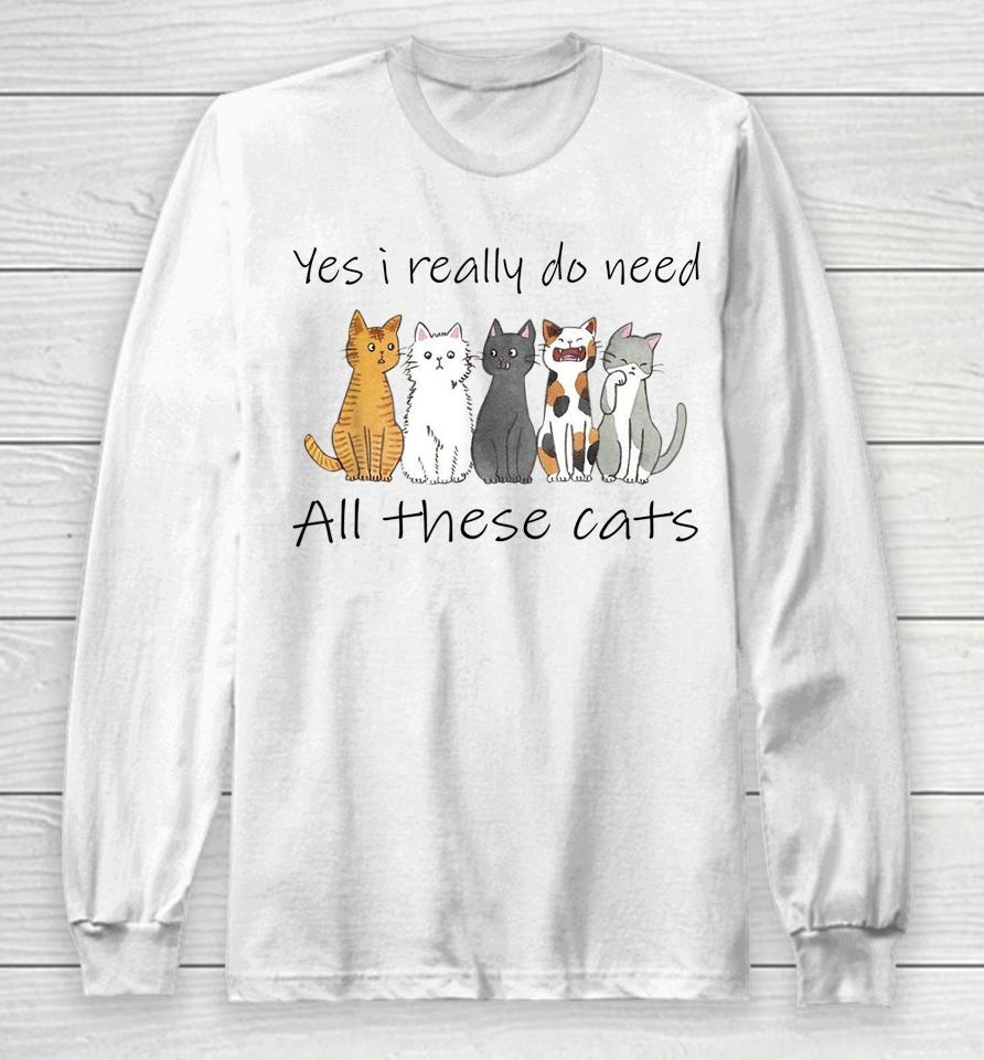 Yes I Really Do Need All These Cats Long Sleeve T-Shirt