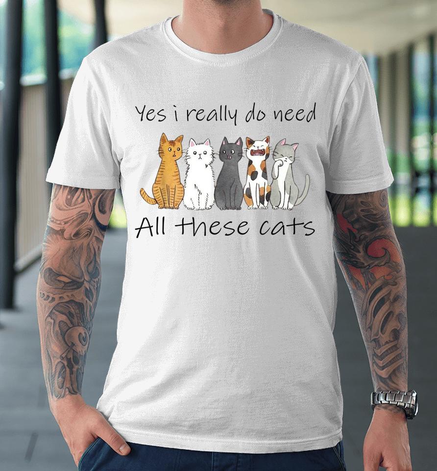Yes I Really Do Need All These Cats Premium T-Shirt