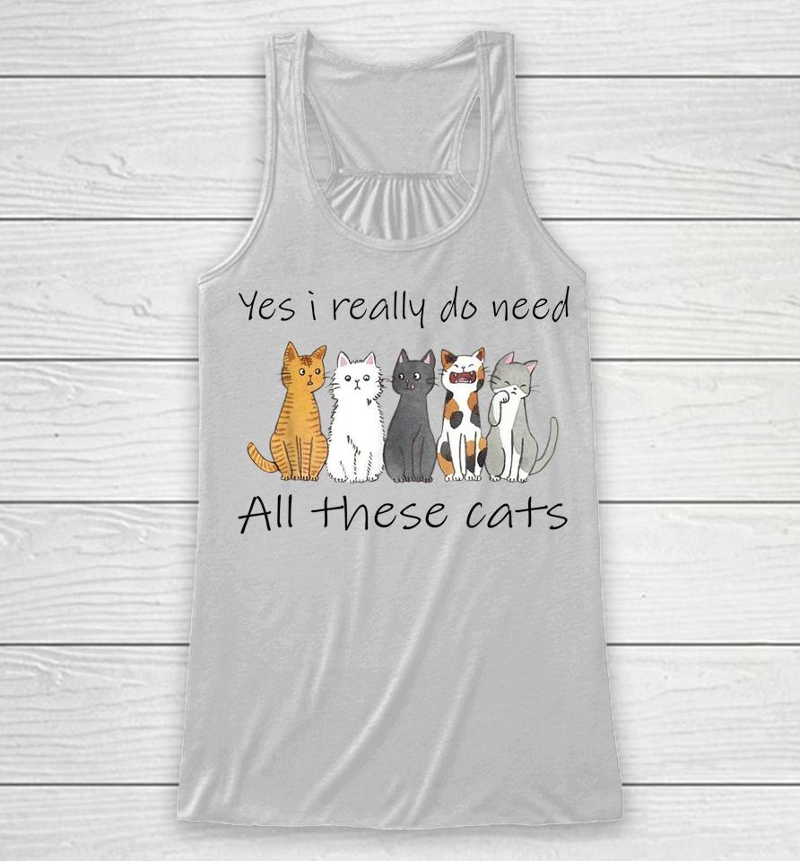 Yes I Really Do Need All These Cats Racerback Tank