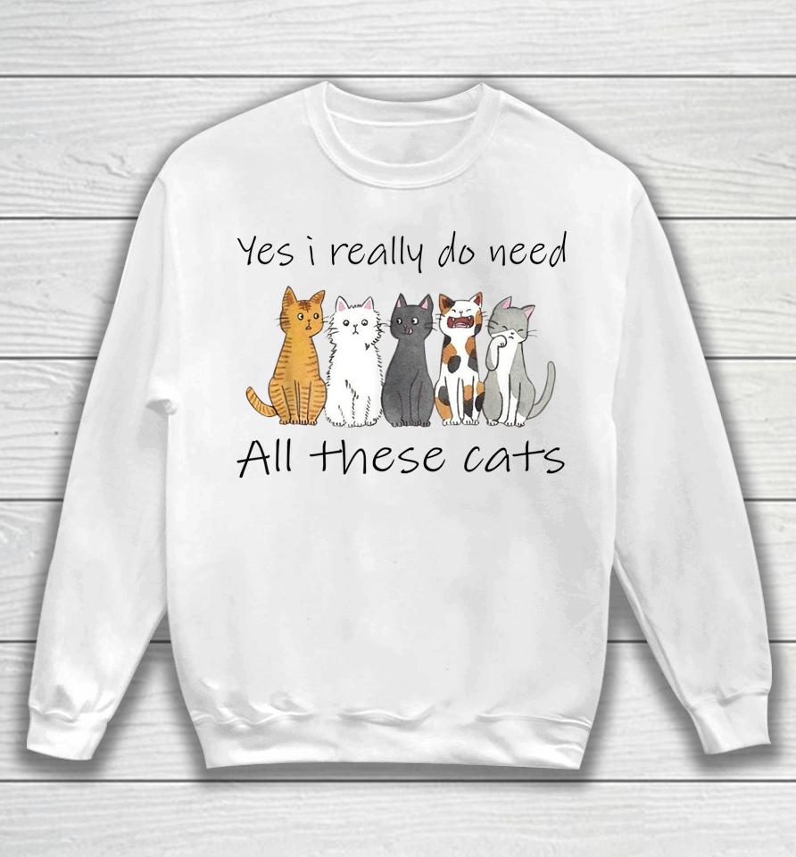 Yes I Really Do Need All These Cats Sweatshirt