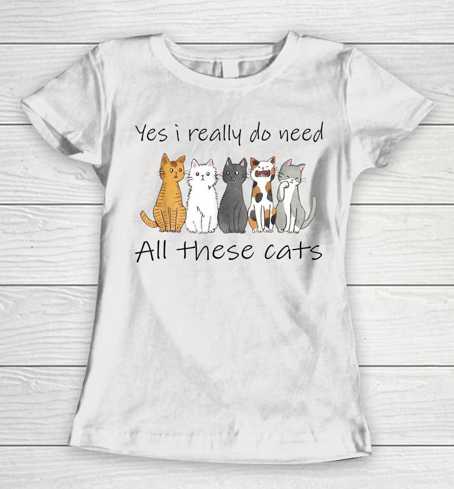 Yes I Really Do Need All These Cats Women T-Shirt