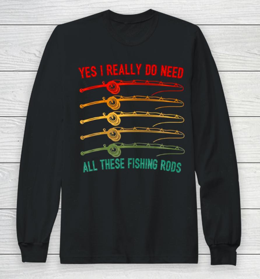 Yes I Really Do Need All These Fishing Rods Saying Quote Long Sleeve T-Shirt