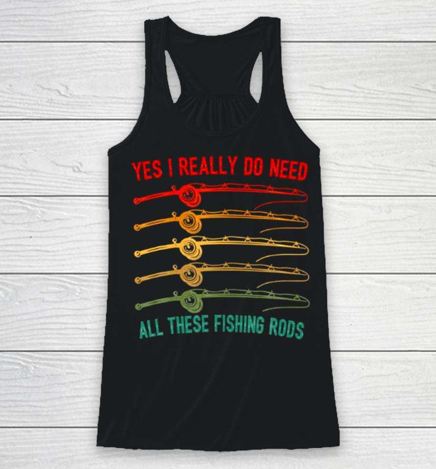 Yes I Really Do Need All These Fishing Rods Saying Quote Racerback Tank