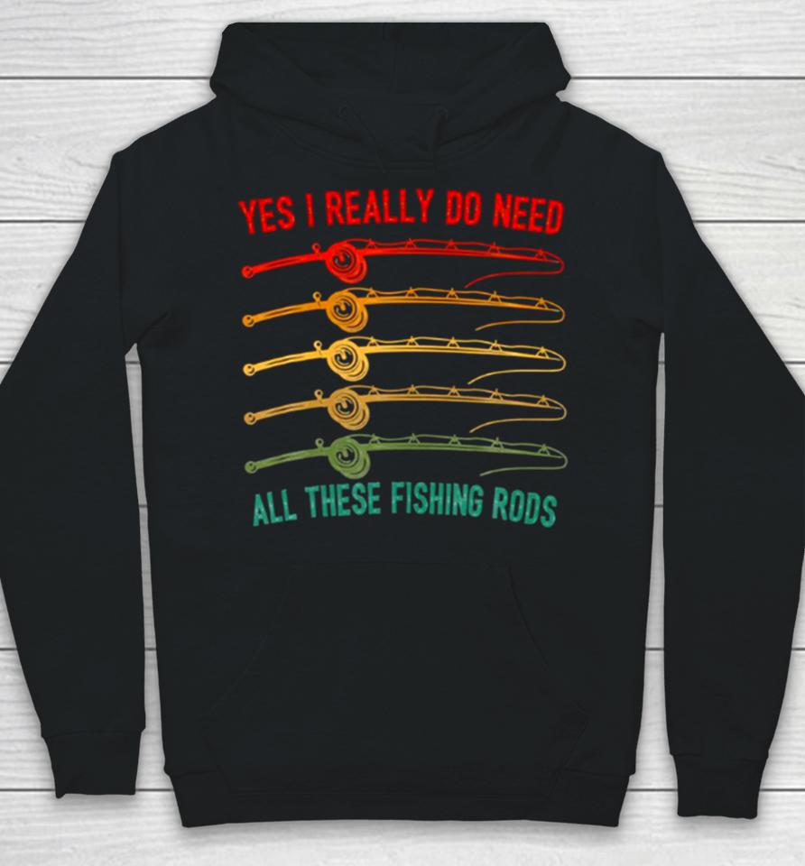Yes I Really Do Need All These Fishing Rods Saying Quote Hoodie