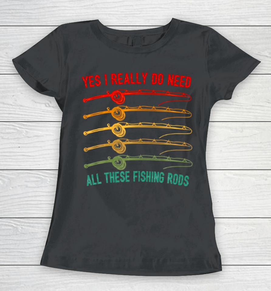 Yes I Really Do Need All These Fishing Rods Saying Quote Women T-Shirt