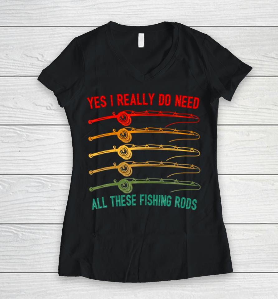 Yes I Really Do Need All These Fishing Rods Saying Quote Women V-Neck T-Shirt