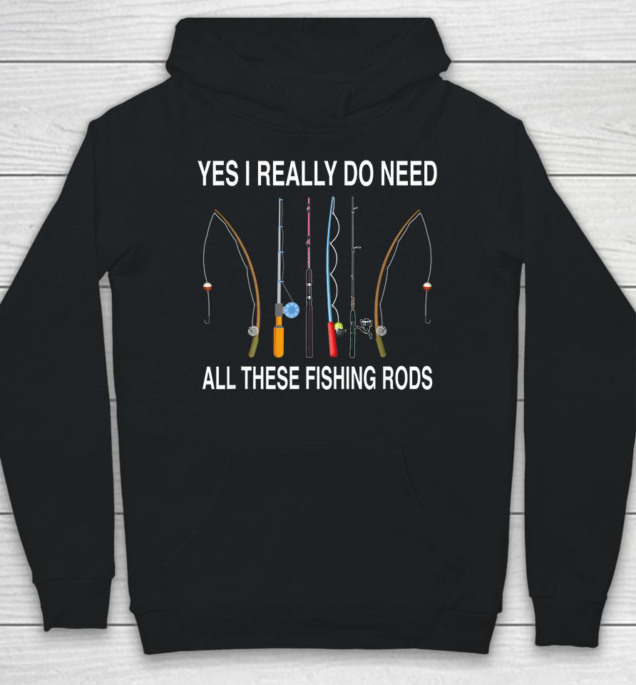Yes I Really Do Need All These Fishing Rods Hoodie