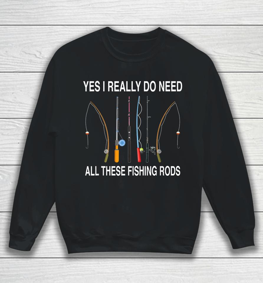 Yes I Really Do Need All These Fishing Rods Sweatshirt