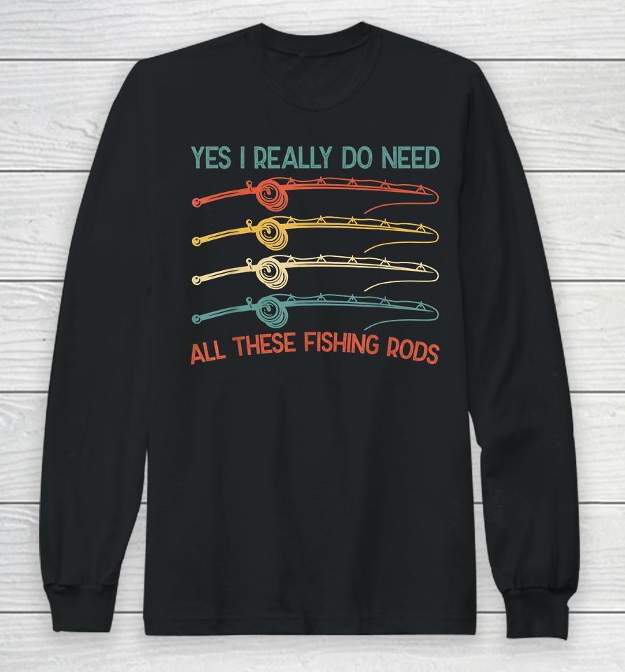 Yes I Really Do Need All These Fishing Rods Long Sleeve T-Shirt