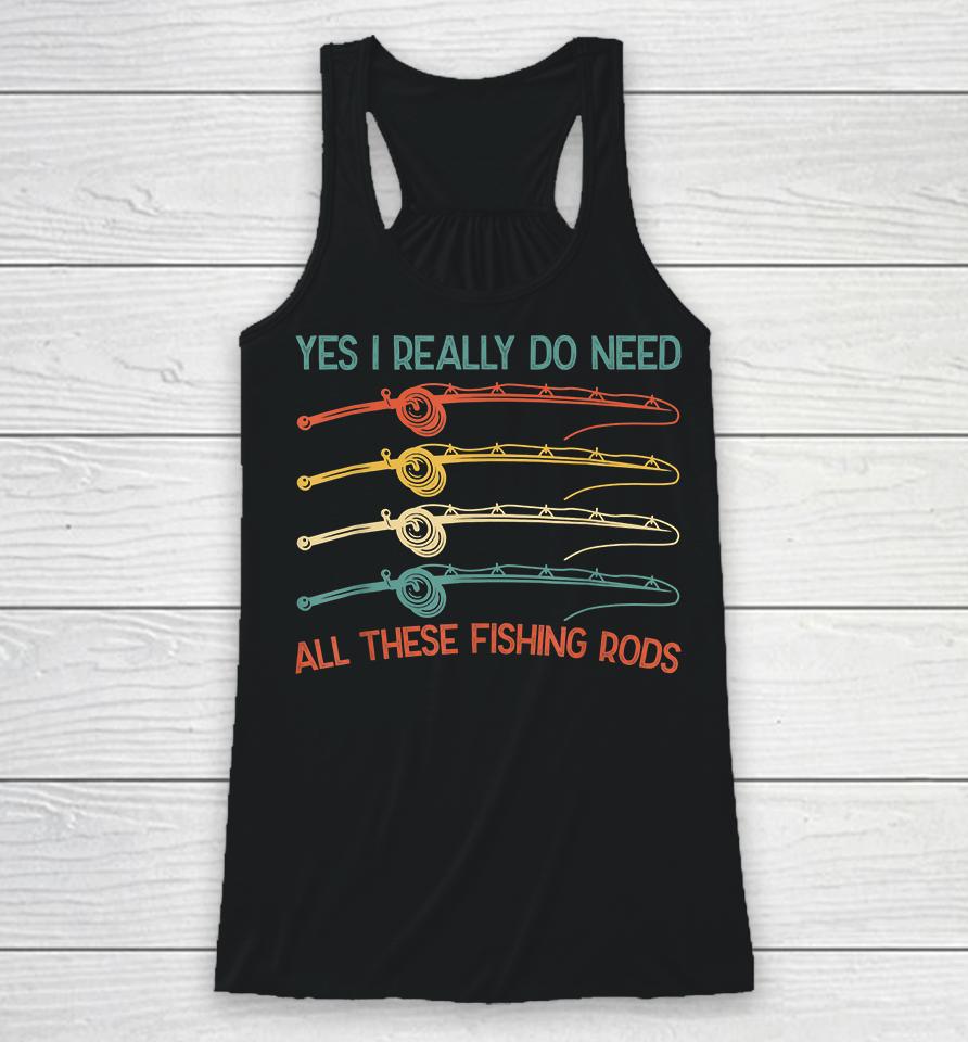 Yes I Really Do Need All These Fishing Rods Racerback Tank