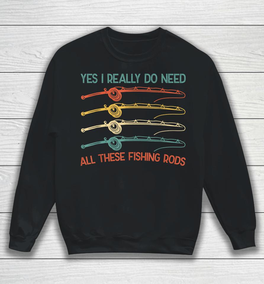 Yes I Really Do Need All These Fishing Rods Sweatshirt
