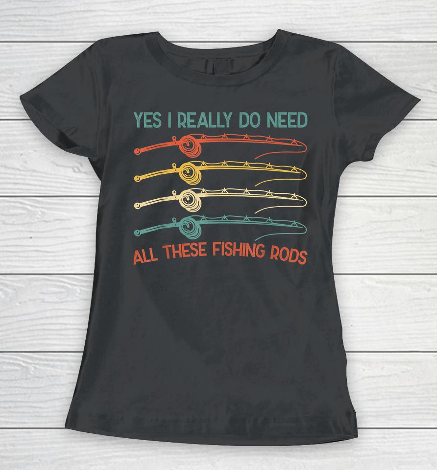 Yes I Really Do Need All These Fishing Rods Women T-Shirt