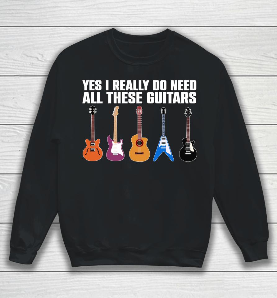 Yes I Really Do Need All These Guitars Sweatshirt