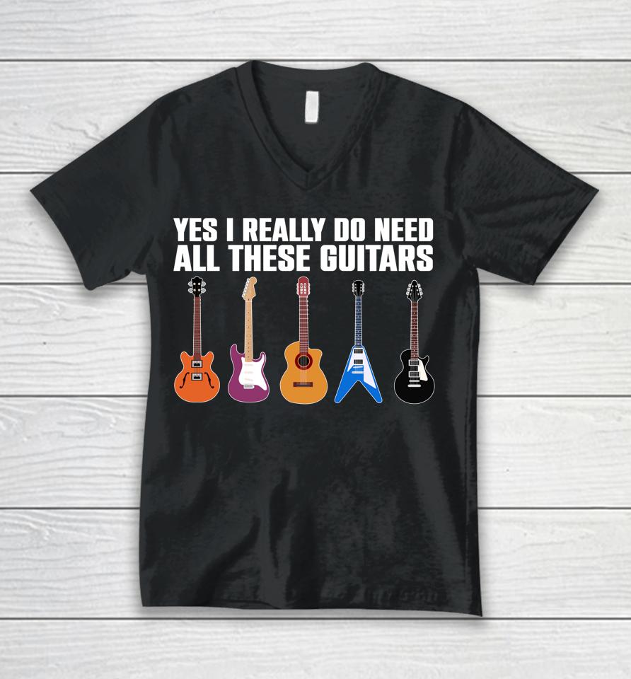 Yes I Really Do Need All These Guitars Unisex V-Neck T-Shirt