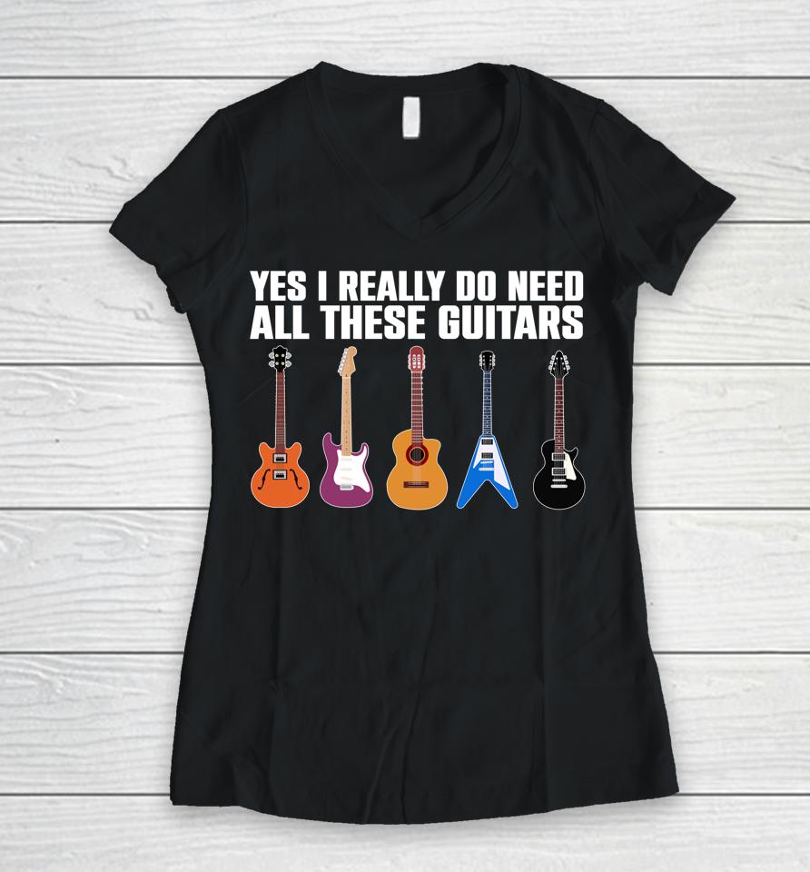 Yes I Really Do Need All These Guitars Women V-Neck T-Shirt