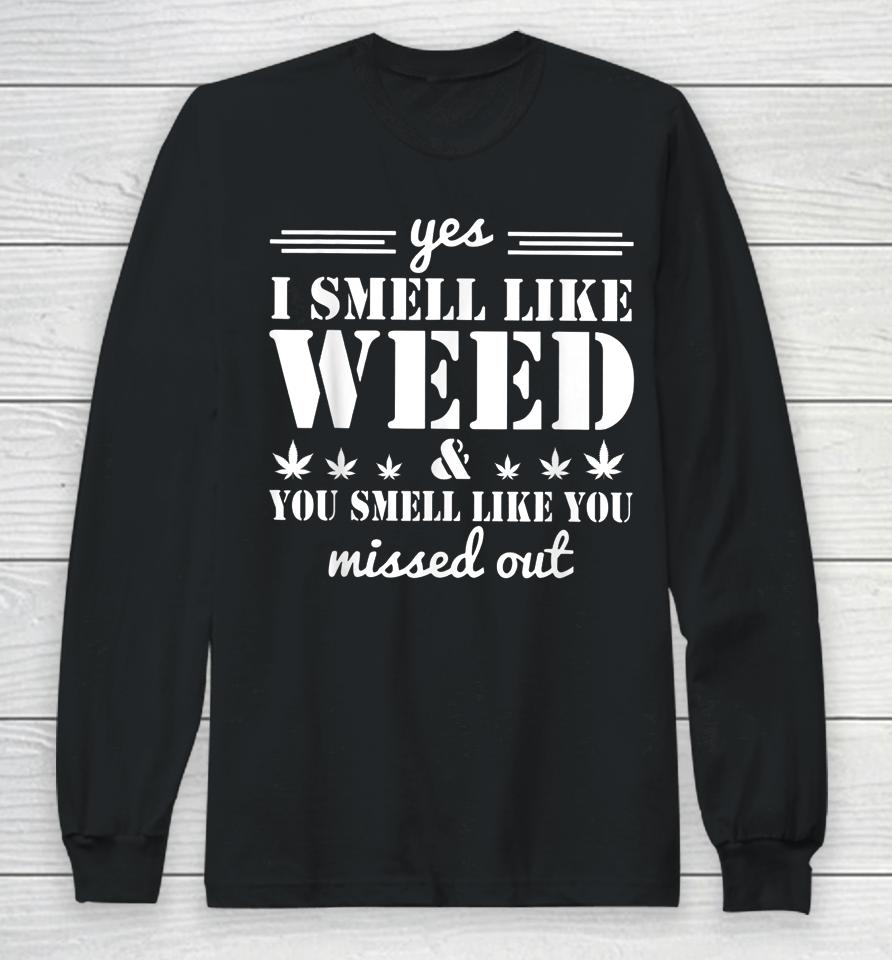 Yes I Smell Like Weed And You Smell Like You Missed Out Long Sleeve T-Shirt