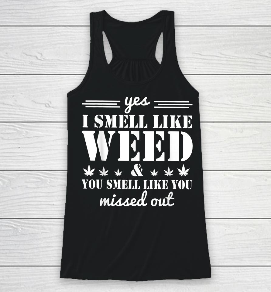 Yes I Smell Like Weed And You Smell Like You Missed Out Racerback Tank