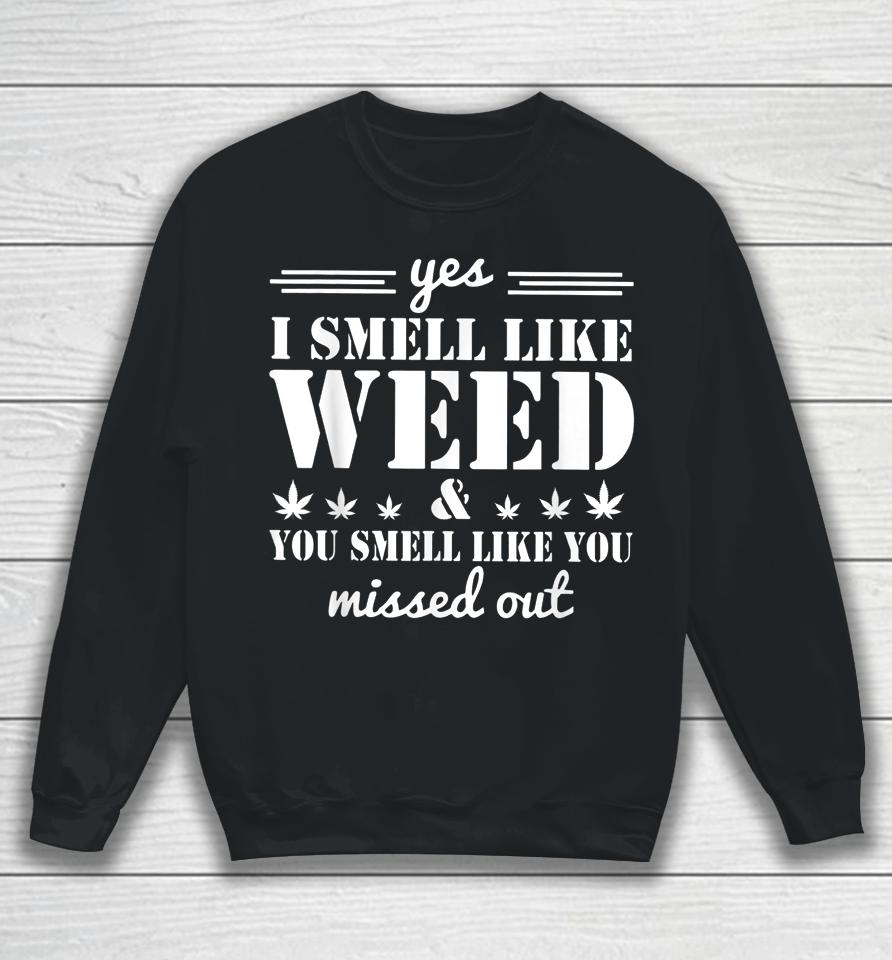 Yes I Smell Like Weed And You Smell Like You Missed Out Sweatshirt