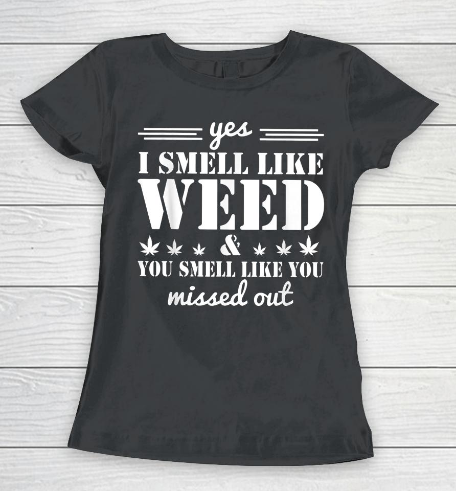 Yes I Smell Like Weed And You Smell Like You Missed Out Women T-Shirt