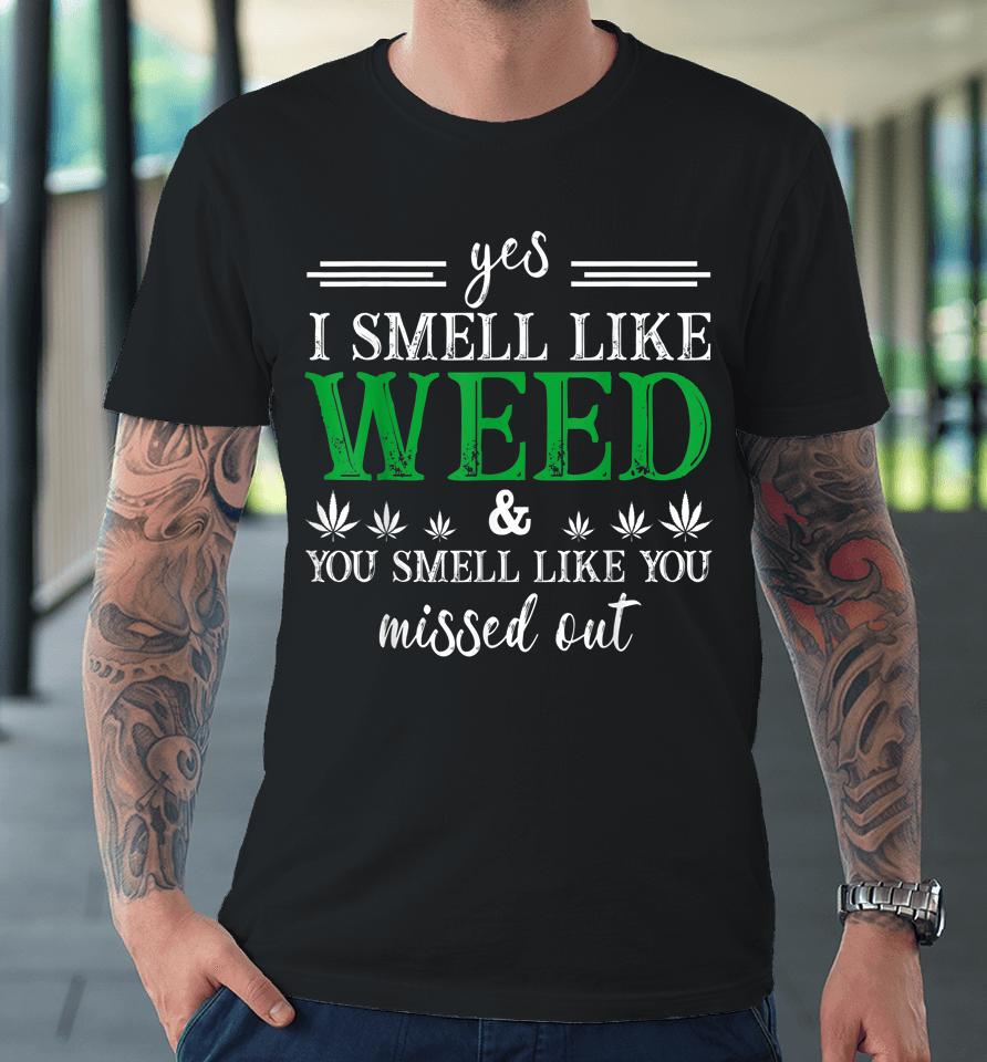 Yes I Smell Like Weed You Smell Like You Missed Out Premium T-Shirt