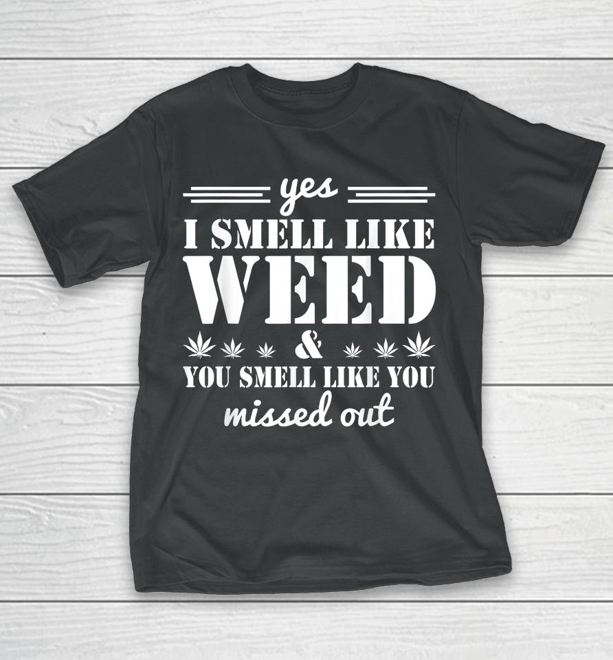 Yes I Smell Like Weed You Smell Like You Missed Out T-Shirt