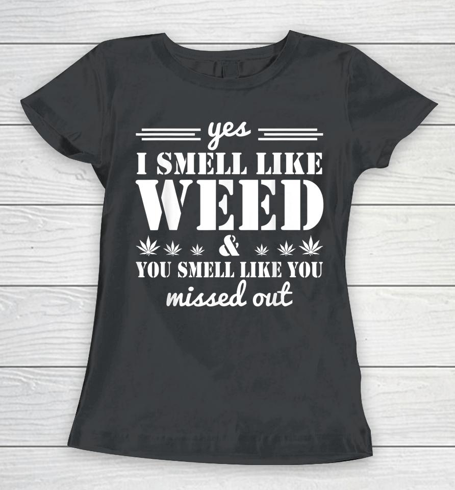 Yes I Smell Like Weed You Smell Like You Missed Out Women T-Shirt