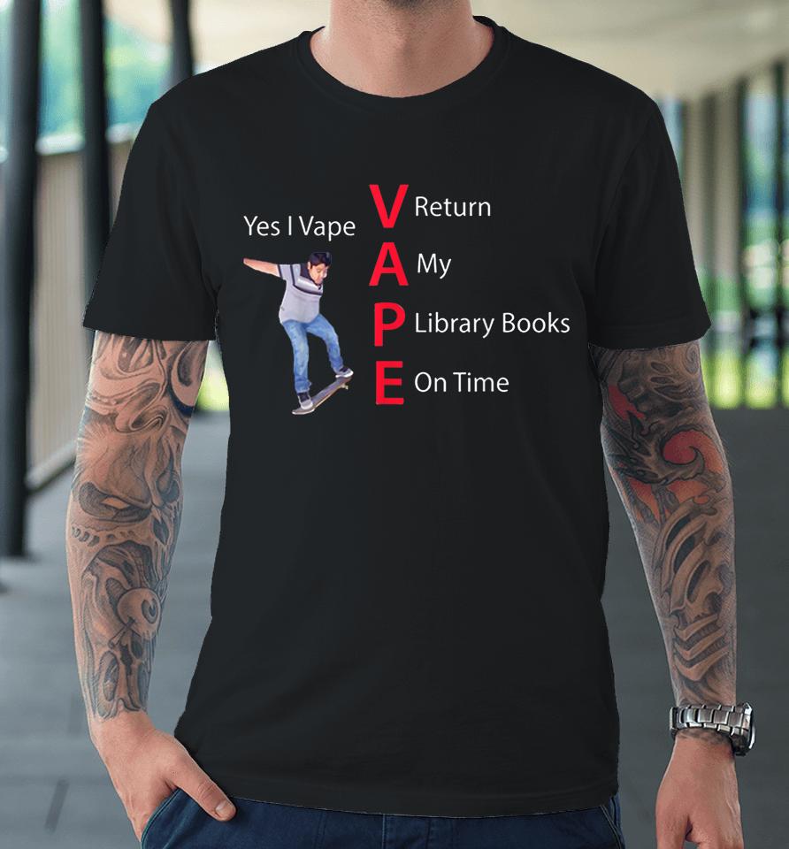 Yes I Vape Return My Library Books On Time Premium T-Shirt