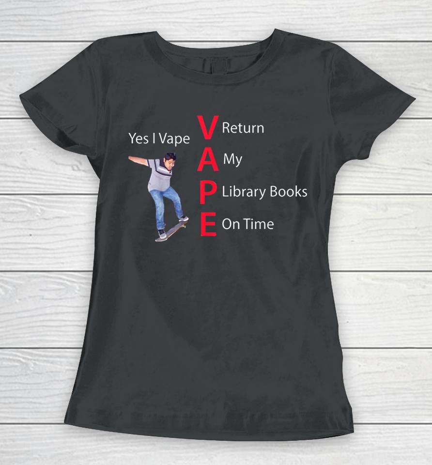 Yes I Vape Return My Library Books On Time Women T-Shirt