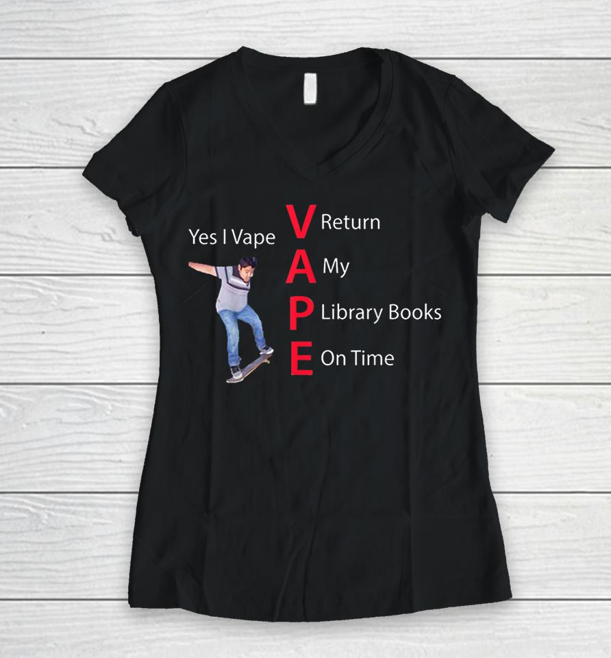 Yes I Vape Return My Library Books On Time Women V-Neck T-Shirt